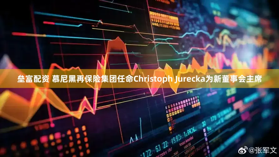 垒富配资 慕尼黑再保险集团任命Christoph Jurecka为新董事会主席