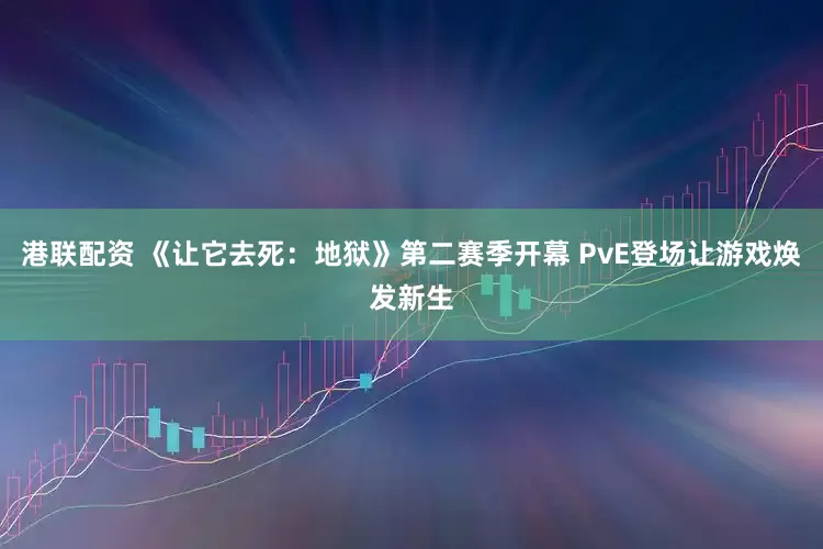 港联配资 《让它去死：地狱》第二赛季开幕 PvE登场让游戏焕发新生